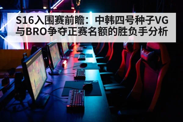 S16入围赛前瞻：中韩四号种子VG与BRO争夺正赛名额的胜负手分析