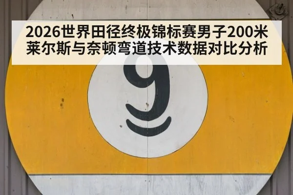 2026世界田径终极锦标赛男子200米莱尔斯与奈顿弯道技术数据对比分析