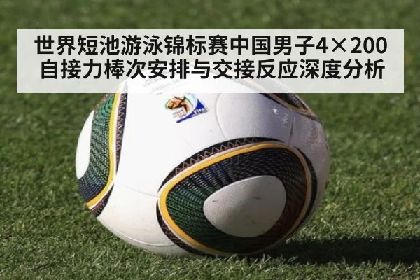 世界短池游泳锦标赛中国男子4×200自接力棒次安排与交接反应深度分析