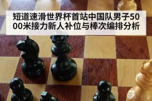 短道速滑世界杯首站中国队男子5000米接力新人补位与棒次编排分析